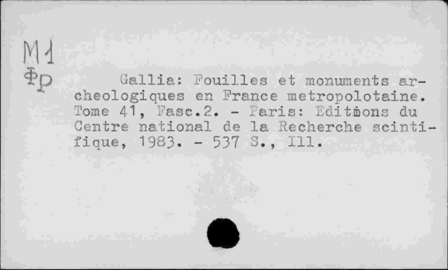 ﻿Gallia: Fouilles et monuments archéologiques en France metropolotaine. Tome 41, Fase.2. - Faris: Editions du Centre national de la Recherche scinti-fique, 1983. - 537 S. , 111.